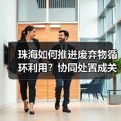 珠海如何推进废弃物循环利用?协同处置成关键(图3) 珠海如何推进废弃物循环利用?协同处置成关键(图3)