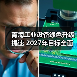 青海工业设备绿色升级提速 2027年目标全面达成(图4) 青海工业设备绿色升级提速 2027年目标全面达成(图4)