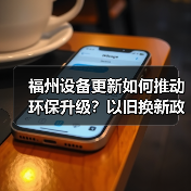 福州设备更新如何推动环保升级?以旧换新政策详解 福州设备更新如何推动环保升级?以旧换新政策详解