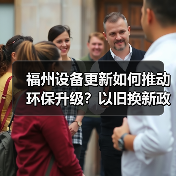福州设备更新如何推动环保升级?以旧换新政策详解(图3) 福州设备更新如何推动环保升级?以旧换新政策详解(图3)