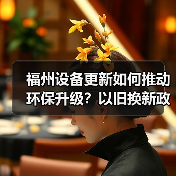 福州设备更新如何推动环保升级?以旧换新政策详解(图4) 福州设备更新如何推动环保升级?以旧换新政策详解(图4)