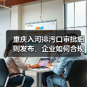 重庆入河排污口审批细则发布,企业如何合规操作?(图3) 重庆入河排污口审批细则发布,企业如何合规操作?(图3)