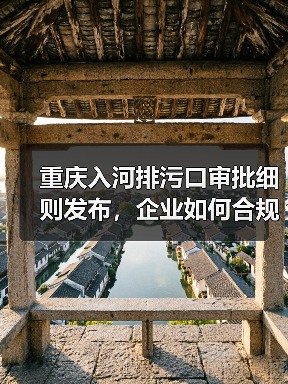 重庆入河排污口审批细则发布,企业如何合规操作?(图1) 重庆入河排污口审批细则发布,企业如何合规操作?(图1)