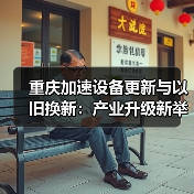 重庆加速设备更新与以旧换新:产业升级新举措(图1) 重庆加速设备更新与以旧换新:产业升级新举措(图1)