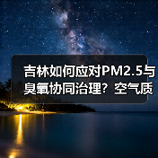 吉林如何应对PM2.5与臭氧协同治理?空气质量改善新举措(图3) 吉林如何应对PM2.5与臭氧协同治理?空气质量改善新举措(图3)