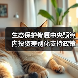 生态保护修复中央预算内投资差别化支持政策解读(图4) 生态保护修复中央预算内投资差别化支持政策解读(图4)