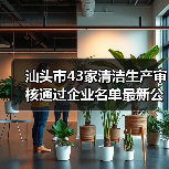 汕头市43家清洁生产审核通过企业名单最新公布（图2）