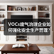 VOCs废气治理企业如何强化安全生产管理?佛山最新指引解读 VOCs废气治理企业如何强化安全生产管理?佛山最新指引解读