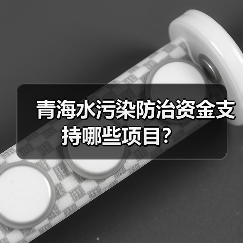 青海水污染防治资金支持哪些项目?(图4) 青海水污染防治资金支持哪些项目?(图4)