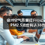 宿州空气质量提升行动:PM2.5浓度将达38微克/立方米?(图4) 宿州空气质量提升行动:PM2.5浓度将达38微克/立方米?(图4)