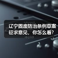 辽宁固废防治条例草案征求意见,你怎么看? 辽宁固废防治条例草案征求意见,你怎么看?