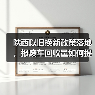 陕西以旧换新政策落地,报废车回收量如何提升?(图1) 陕西以旧换新政策落地,报废车回收量如何提升?(图1)