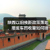 陕西以旧换新政策落地,报废车回收量如何提升?(图2) 陕西以旧换新政策落地,报废车回收量如何提升?(图2)
