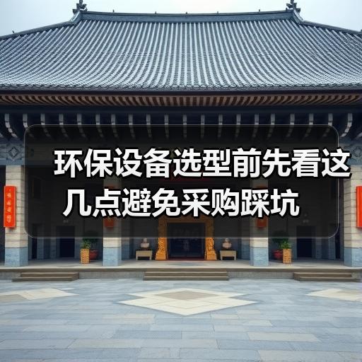 环保设备选型前先看这几点避免采购踩坑